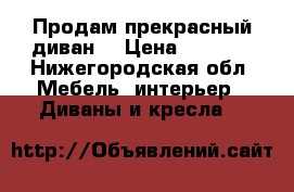 Продам прекрасный диван  › Цена ­ 3 000 - Нижегородская обл. Мебель, интерьер » Диваны и кресла   